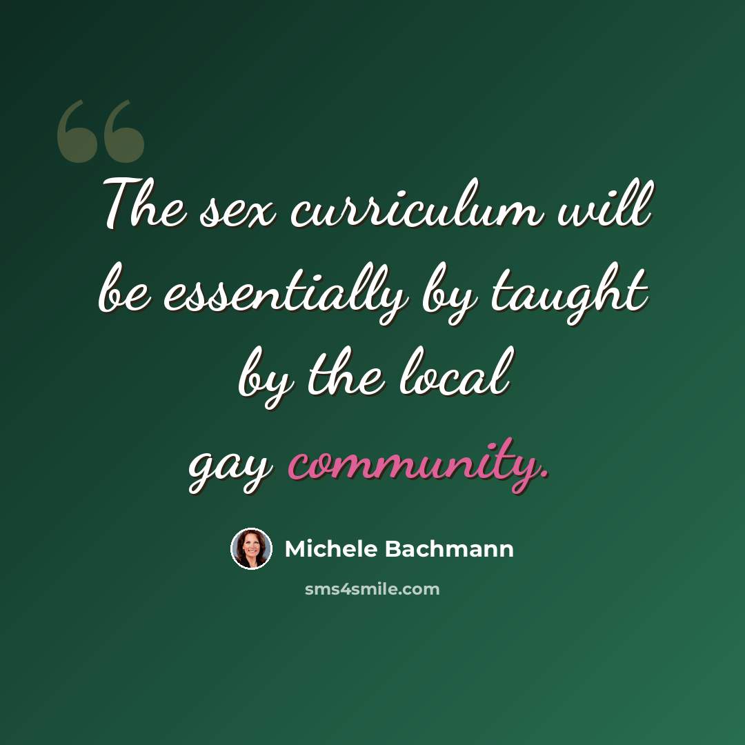 “The sex curriculum will be essentially by taught by the local gay community.” quote by Michele Bachmann