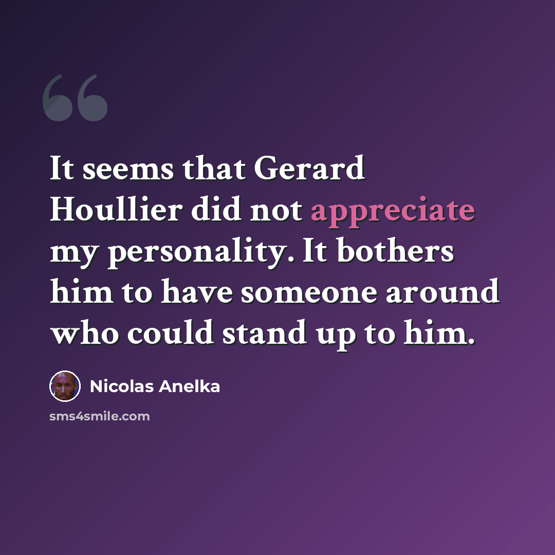 “It seems that Gerard Houllier did not appreciate my personality. It bothers him to have someone around who could stand up to him.” quote by Nicolas Anelka