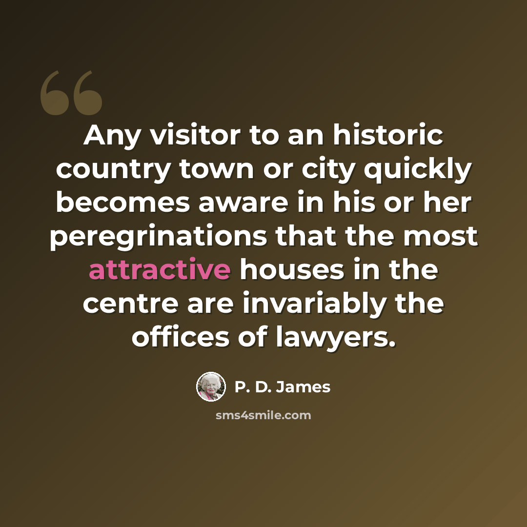 “Any visitor to an historic country town or city quickly becomes aware in his or her peregrinations that the most attractive houses in the centre are invariably the offices of lawyers.” quote by P. D. James