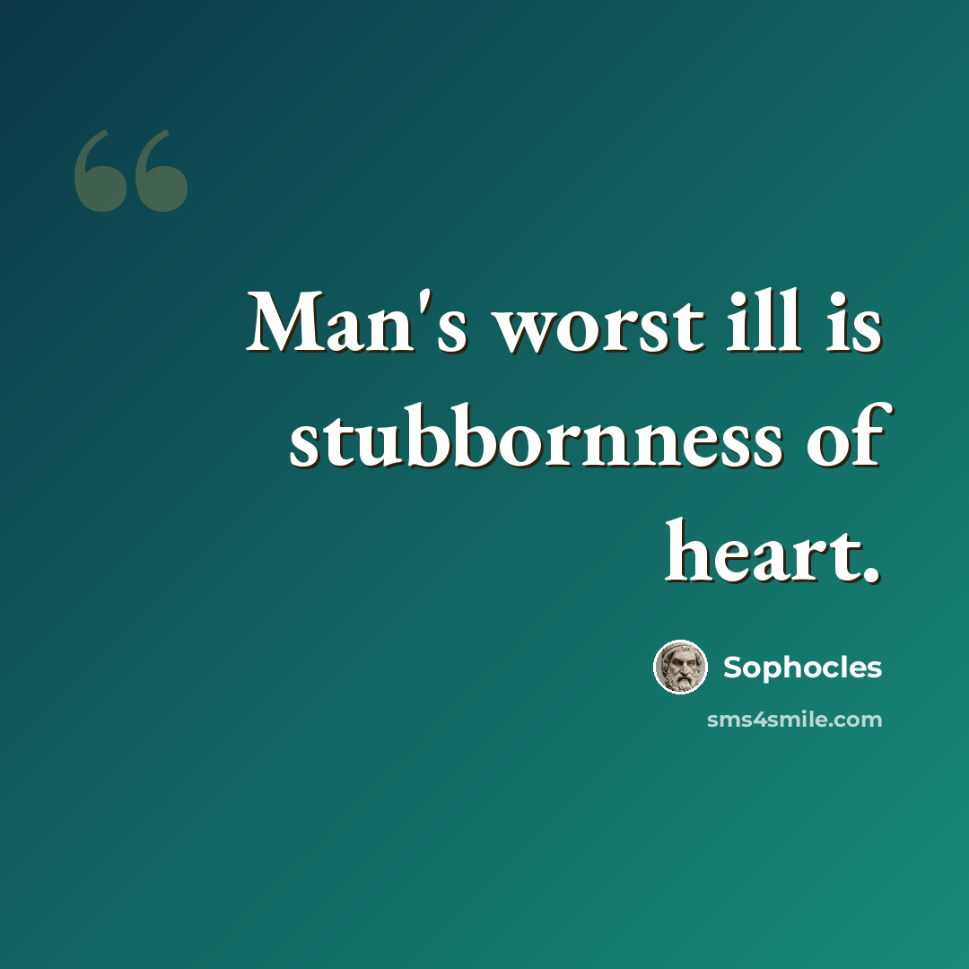 “Man's worst ill is stubbornness of heart.” quote by Sophocles