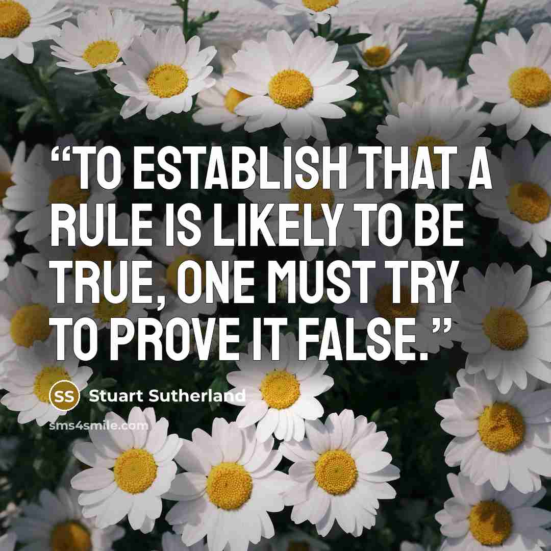 “To establish that a rule is likely to be true, one must try to prove it false.” quote by Stuart Sutherland