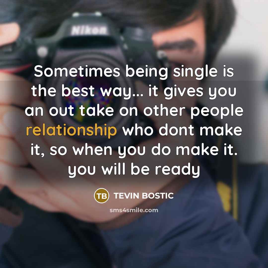 “Sometimes being single is the best way... it gives you an out take on other people relationship who dont make it, so when you do make it. you will be ready” quote by Tevin Bostic