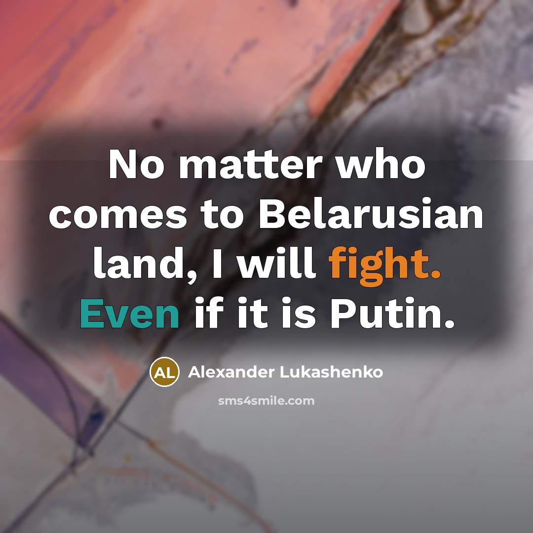 “No matter who comes to Belarusian land, I will fight. Even if it is Putin.” quote by Alexander Lukashenko
