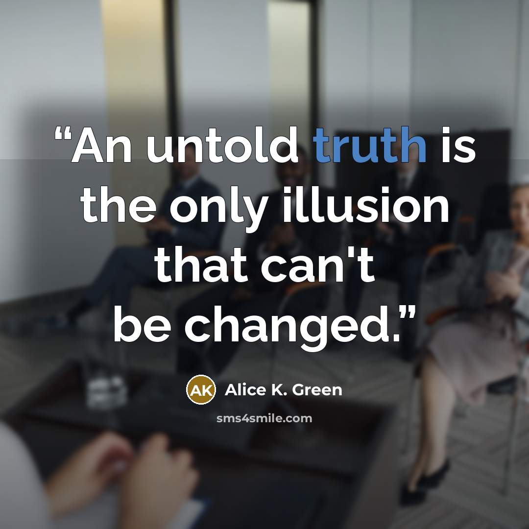 “An untold truth is the only illusion that can't be changed.” quote by Alice K. Green