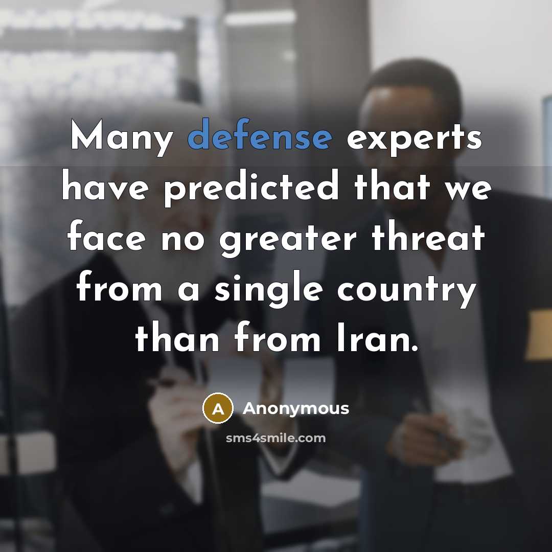 “Many defense experts have predicted that we face no greater threat from a single country than from Iran.” quote by Anonymous
