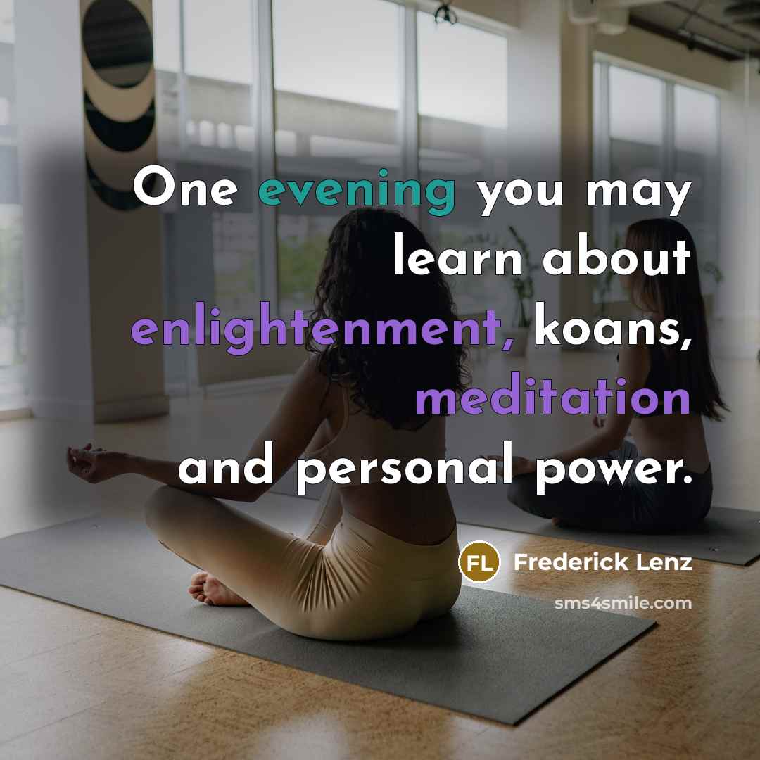 “One evening you may learn about enlightenment, koans, meditation and personal power.” quote by Frederick Lenz