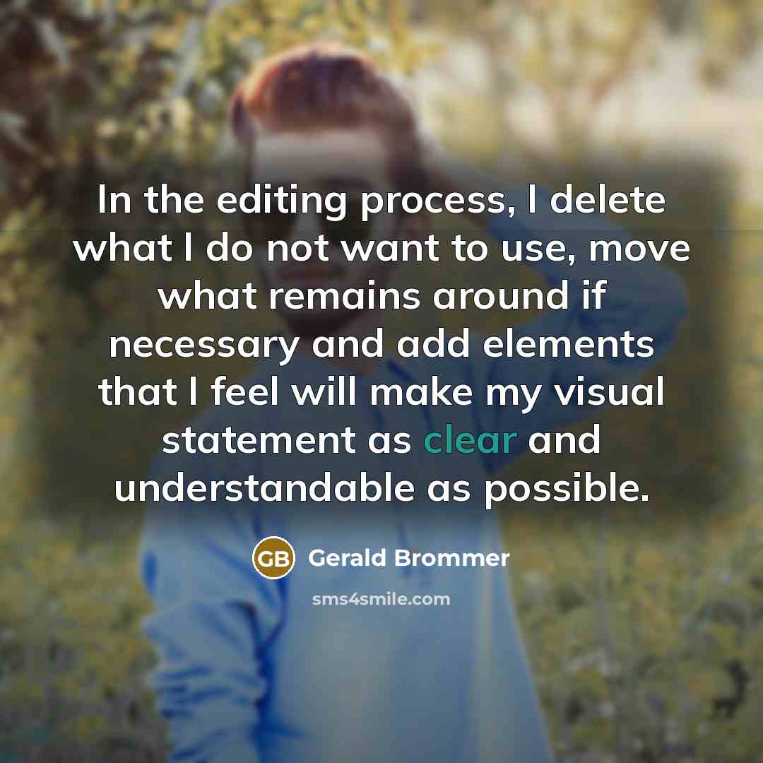 “In the editing process, I delete what I do not want to use, move what remains around if necessary and add elements that I feel will make my visual statement as clear and understandable as possible.” quote by Gerald Brommer