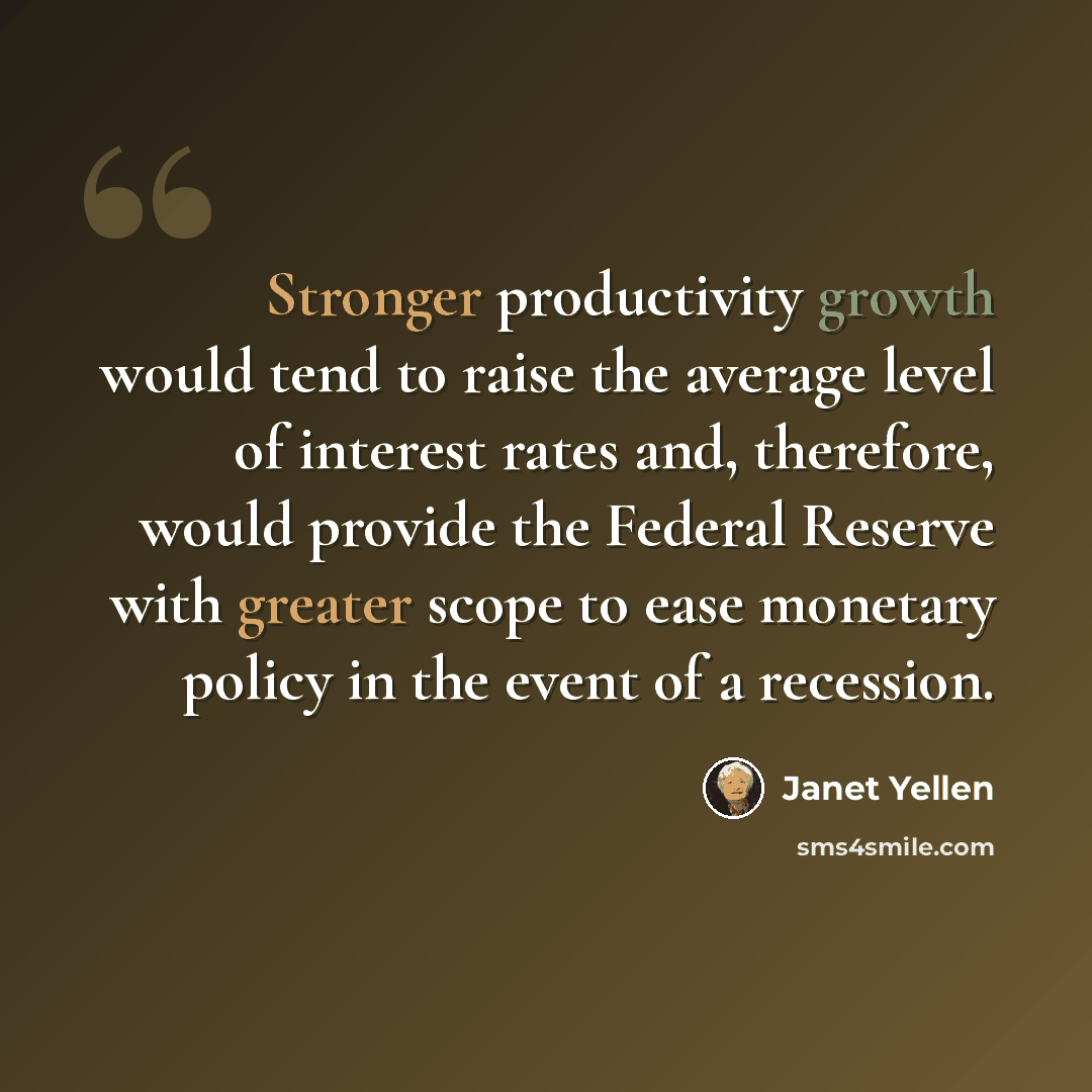 “Stronger productivity growth would tend to raise the average level of interest rates and, therefore, would provide the Federal Reserve with greater scope to ease monetary policy in the event of a recession.” quote by Janet Yellen