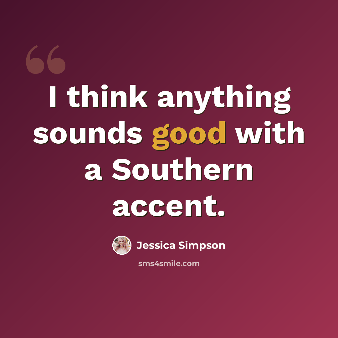 “I think anything sounds good with a Southern accent.” quote by Jessica Simpson