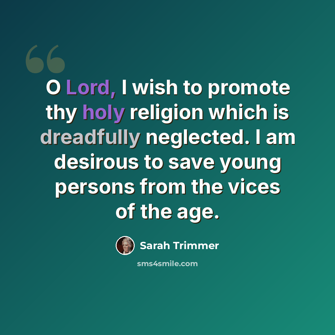 “O Lord, I wish to promote thy holy religion which is dreadfully neglected. I am desirous to save young persons from the vices of the age.” quote by Sarah Trimmer