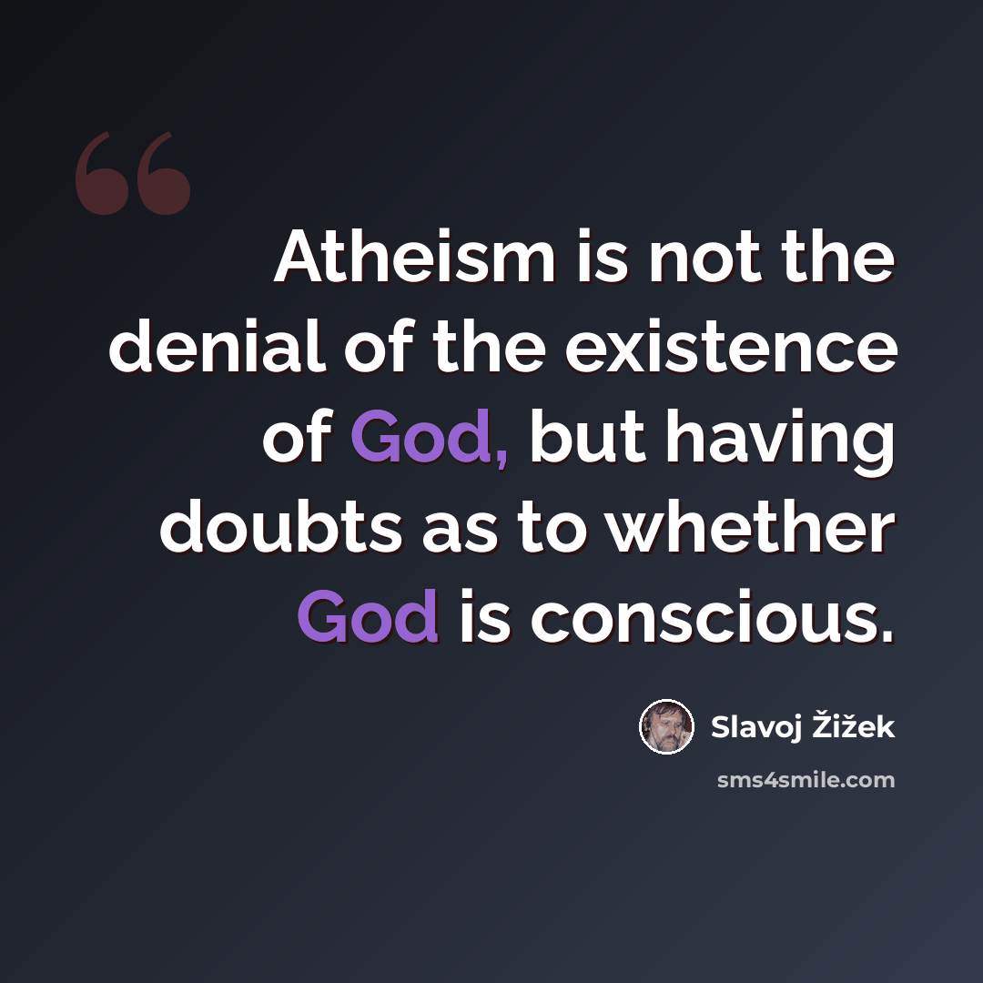 “Atheism is not the denial of the existence of God, but having doubts as to whether God is conscious.” quote by Slavoj Žižek