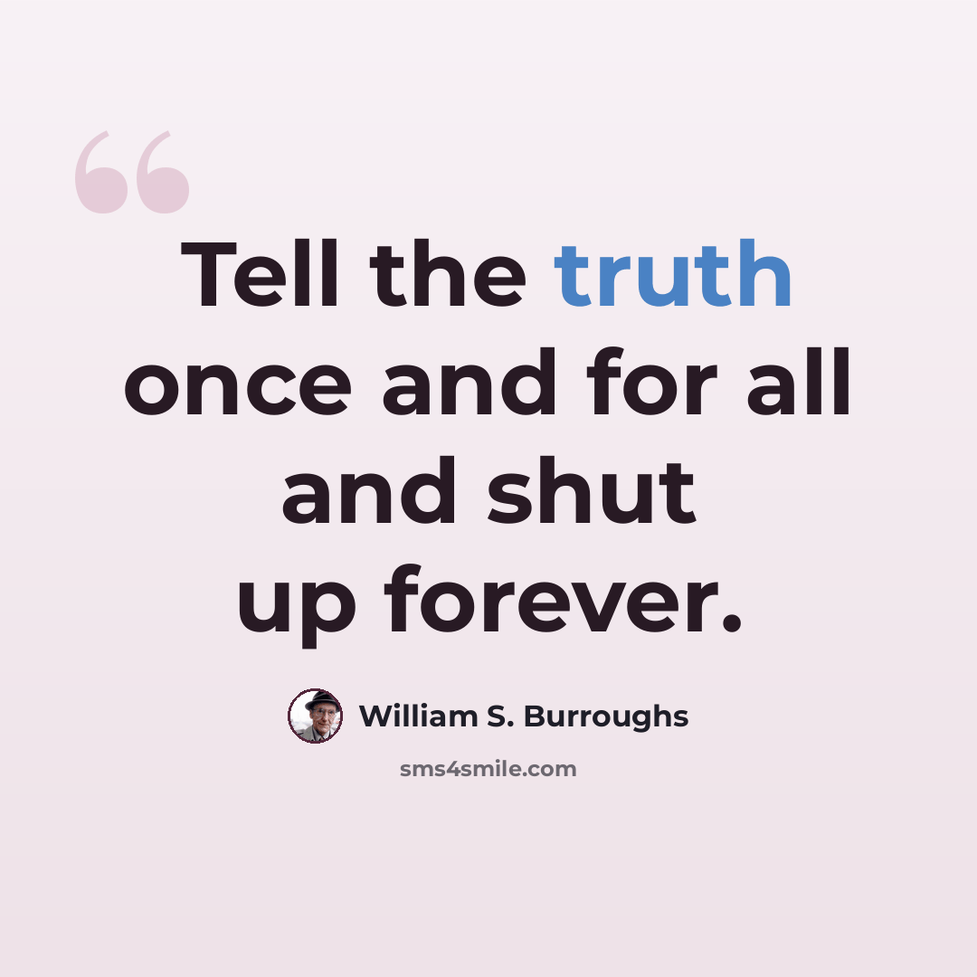 “Tell the truth once and for all and shut up forever.” quote by William S. Burroughs