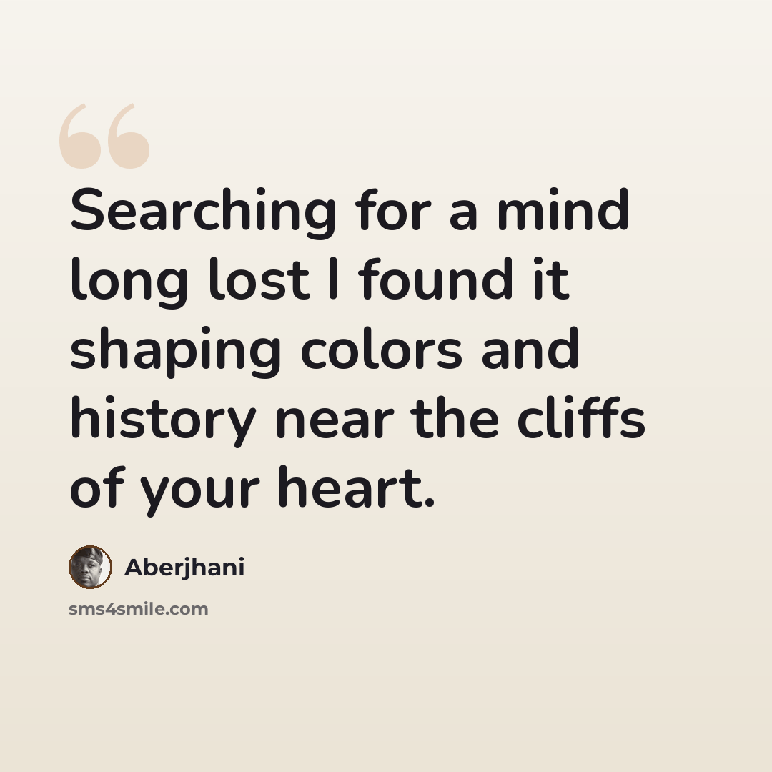 “Searching for a mind long lost I found it shaping colors and history near the cliffs of your heart.” quote by Aberjhani