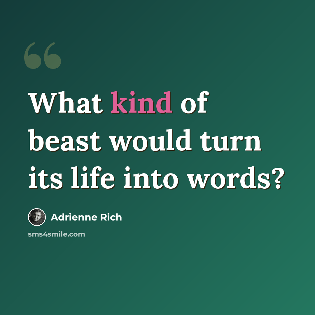 “What kind of beast would turn its life into words?” quote by Adrienne Rich