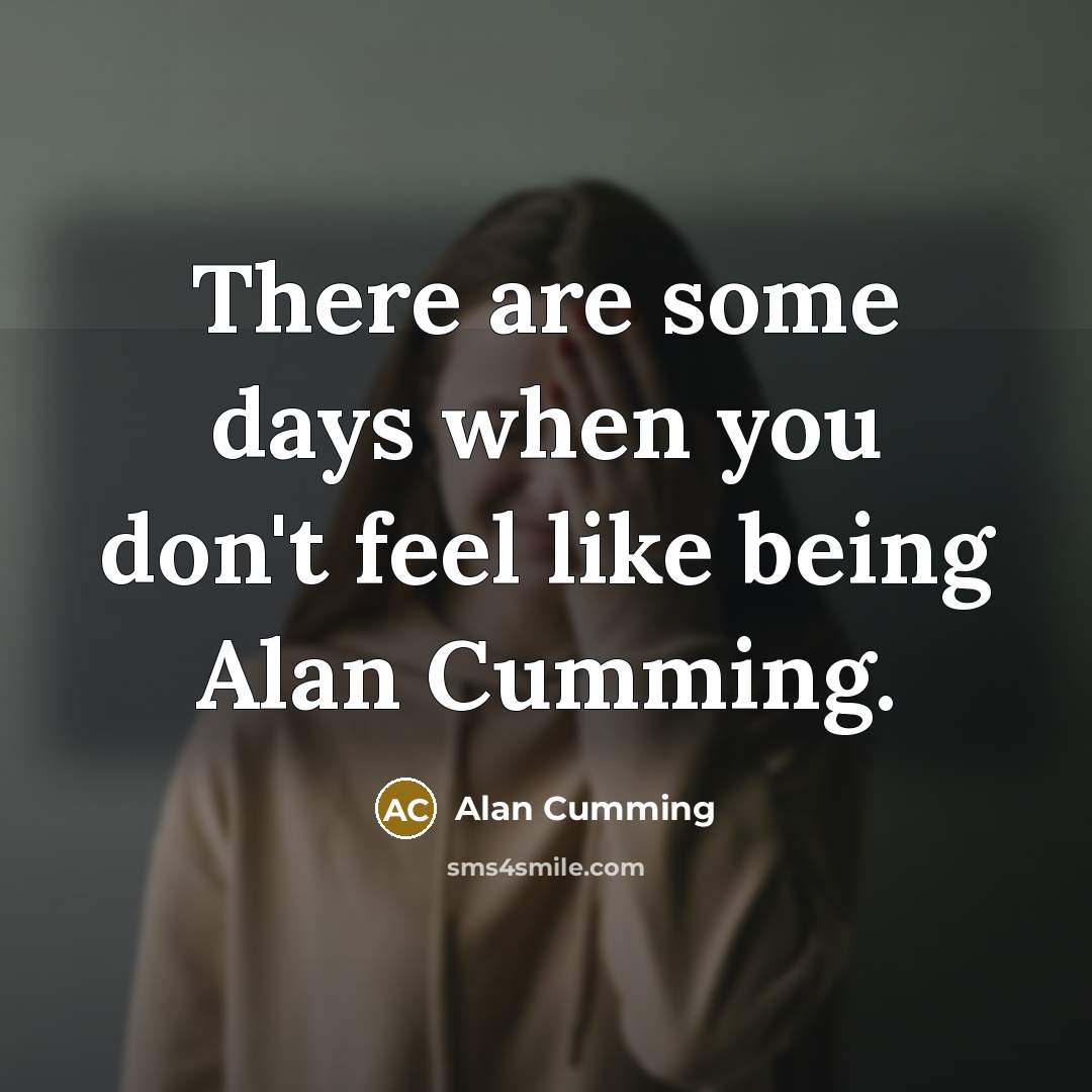 “There are some days when you don't feel like being Alan Cumming.” quote by Alan Cumming