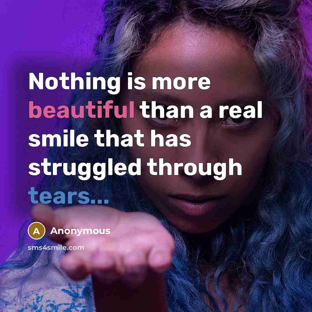 “Nothing is more beautiful than a real smile that has struggled through tears...” quote by Anonymous