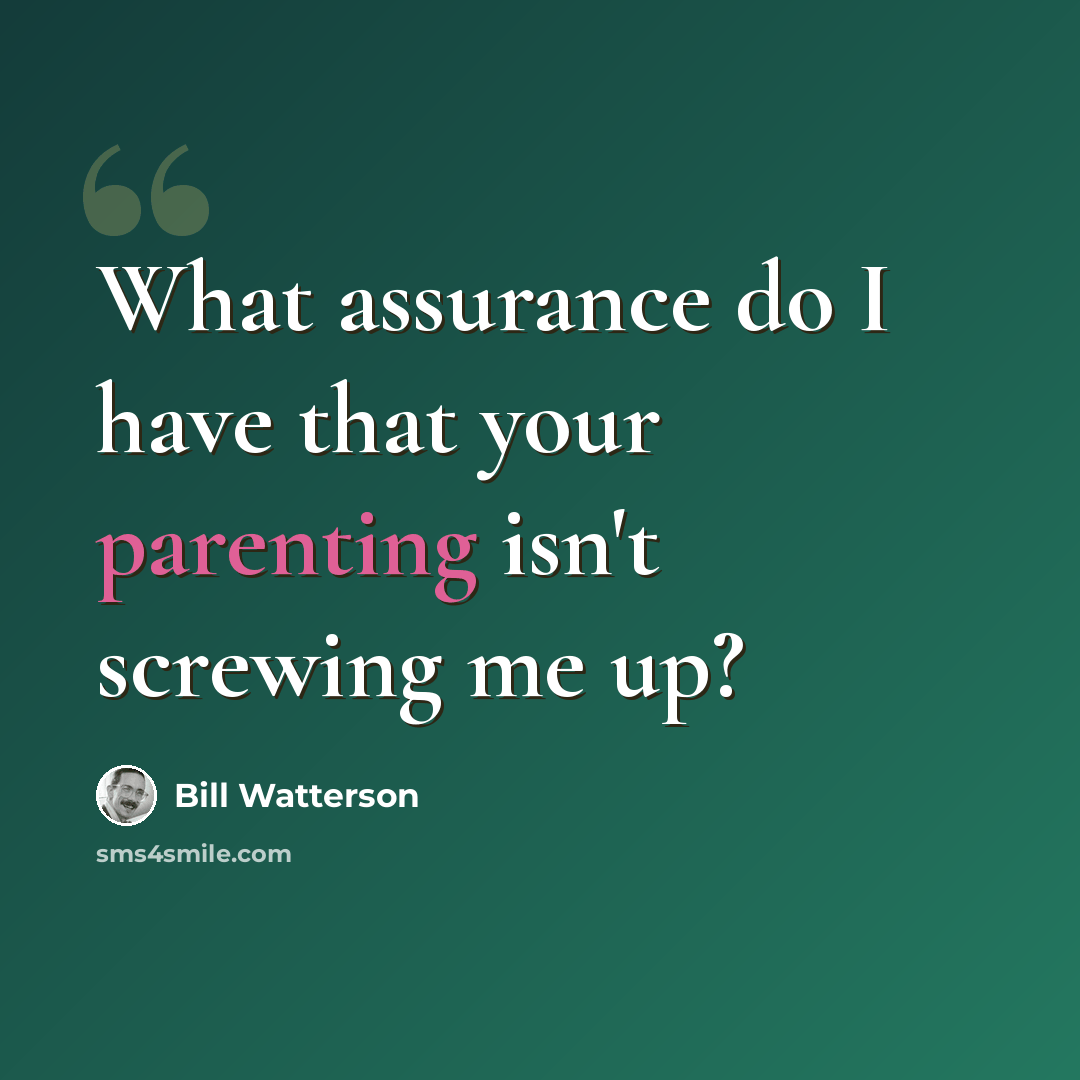 “What assurance do I have that your parenting isn't screwing me up?” quote by Bill Watterson