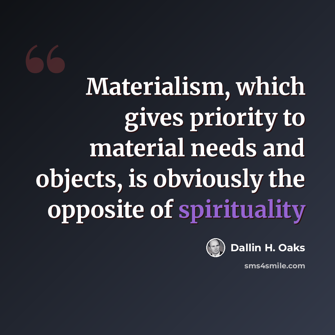 “Materialism, which gives priority to material needs and objects, is obviously the opposite of spirituality” quote by Dallin H. Oaks