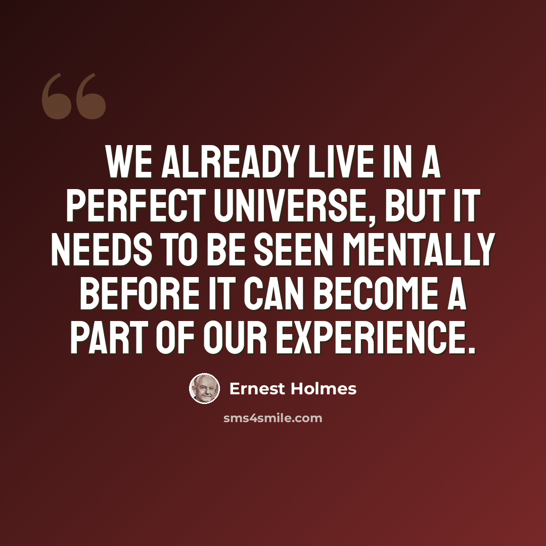 “We already live in a Perfect Universe, but It needs to be seen mentally before It can become a part of our experience.” quote by Ernest Holmes