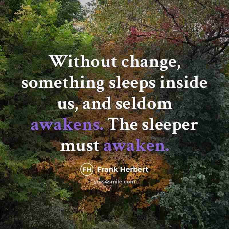 “Without change, something sleeps inside us, and seldom awakens. The sleeper must awaken.” quote by Frank Herbert