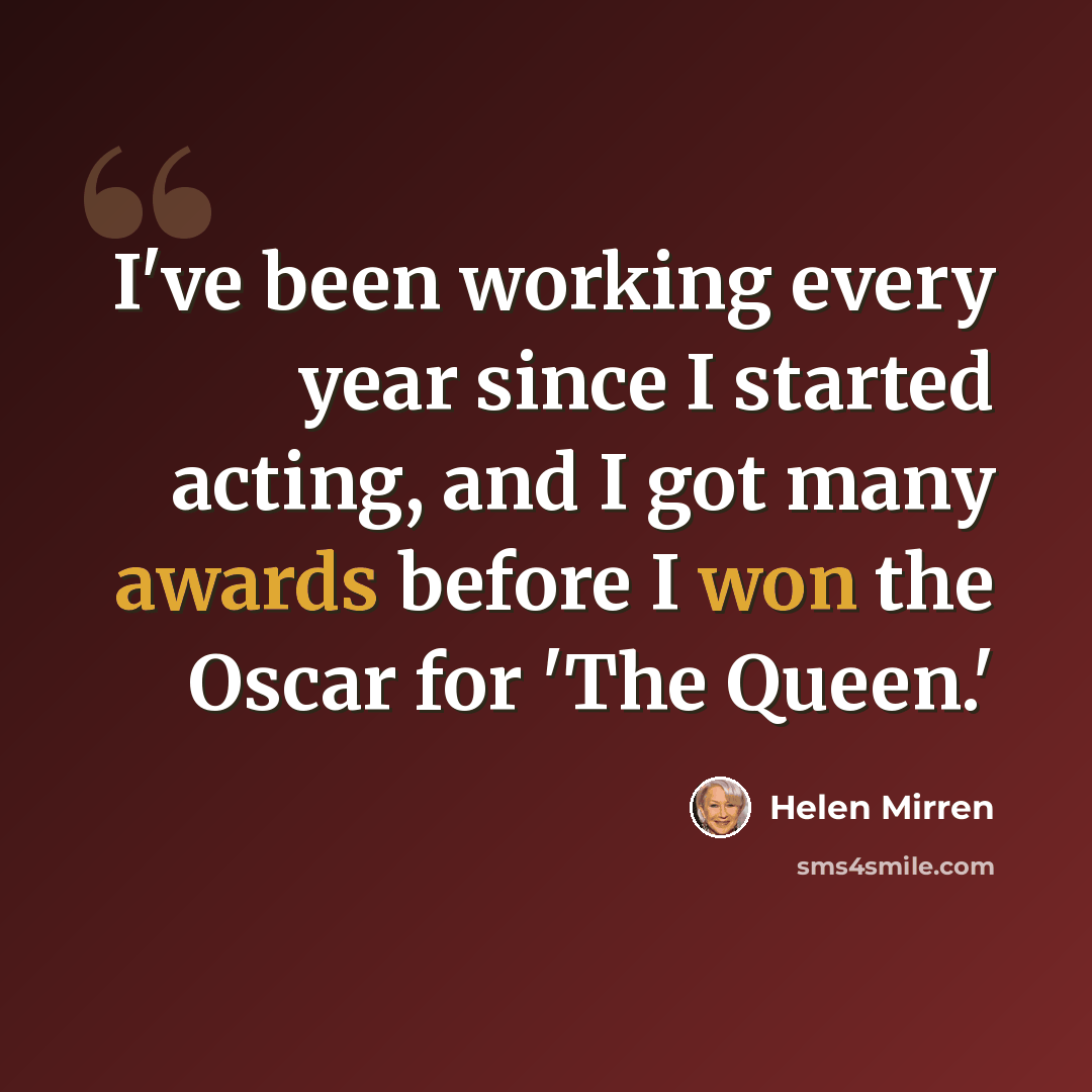 “I've been working every year since I started acting, and I got many awards before I won the Oscar for 'The Queen.'” quote by Helen Mirren