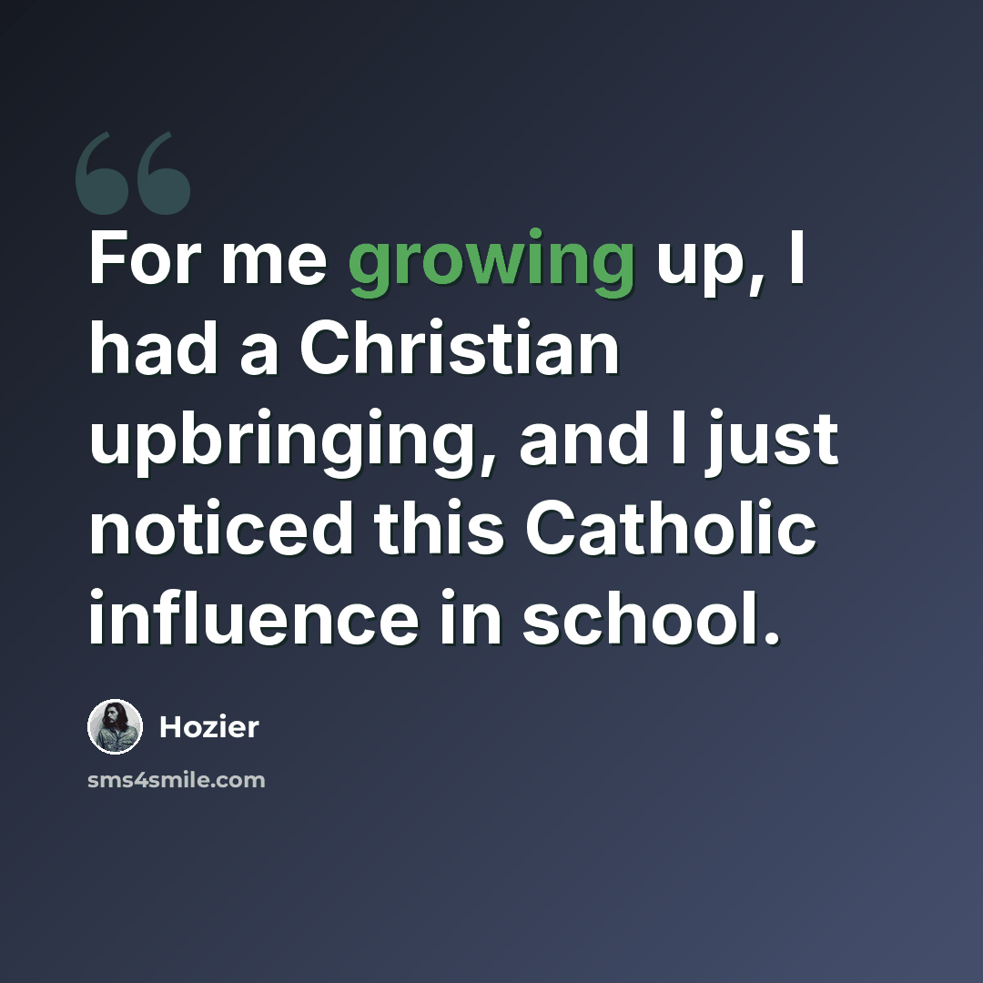 “For me growing up, I had a Christian upbringing, and I just noticed this Catholic influence in school.” quote by Hozier