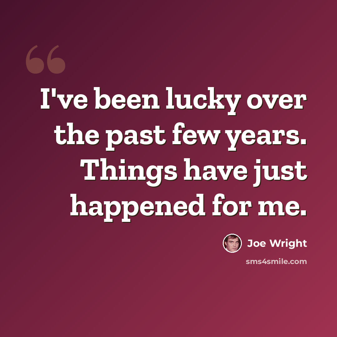 “I've been lucky over the past few years. Things have just happened for me.” quote by Joe Wright