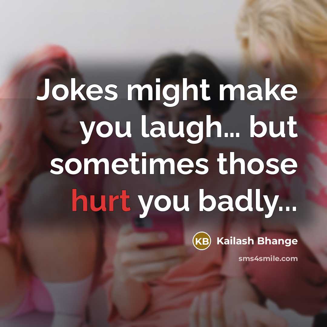 “Jokes might make you laugh… but sometimes those hurt you badly...” quote by Kailash Bhange
