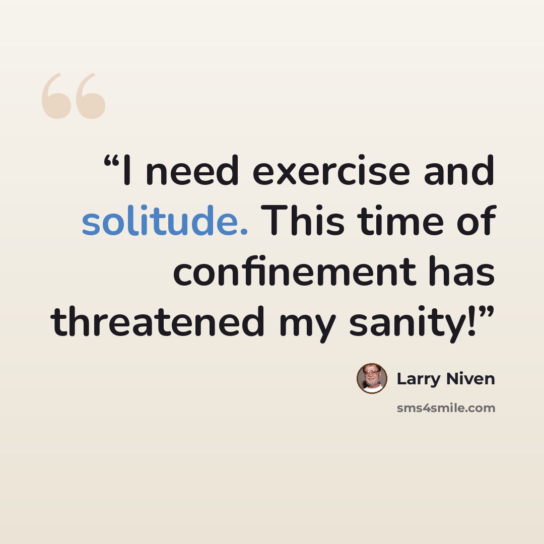 “I need exercise and solitude. This time of confinement has threatened my sanity!” quote by Larry Niven