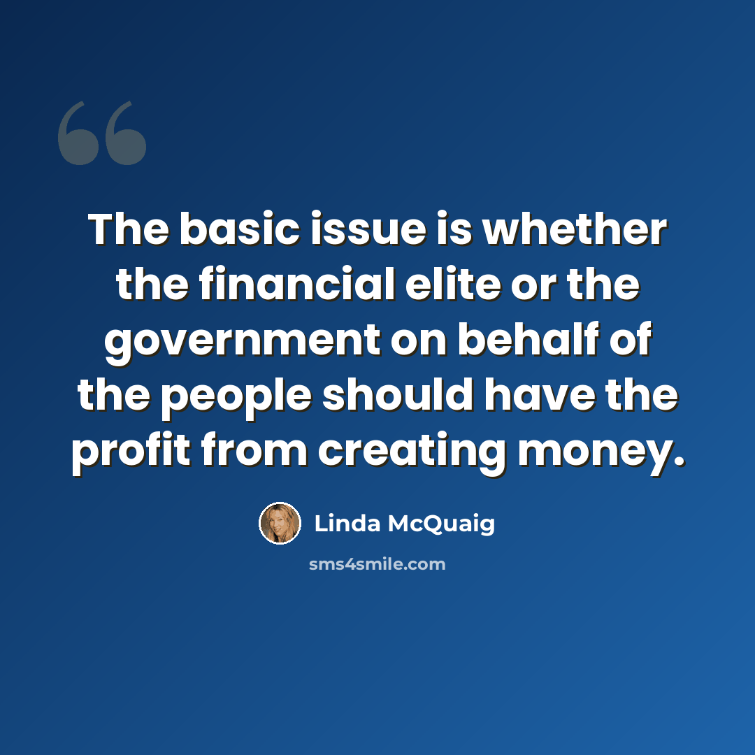 “The basic issue is whether the financial elite or the government on behalf of the people should have the profit from creating money.” quote by Linda McQuaig