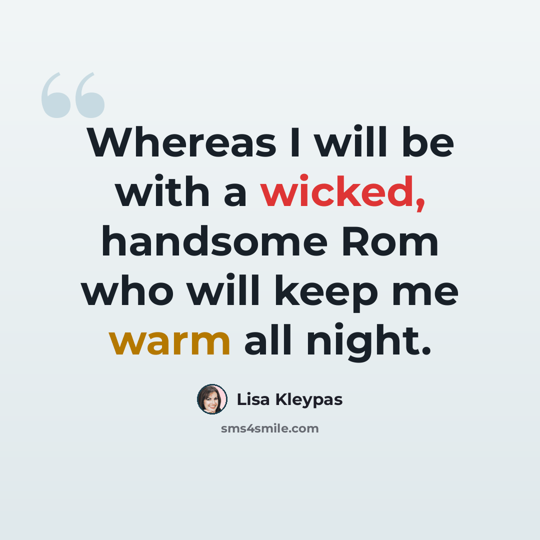 “Whereas I will be with a wicked, handsome Rom who will keep me warm all night.” quote by Lisa Kleypas