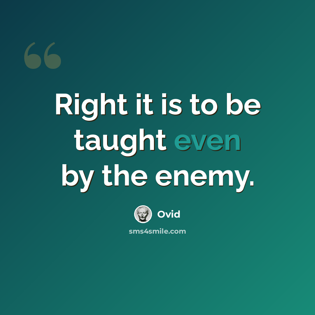 “Right it is to be taught even by the enemy.” quote by Ovid