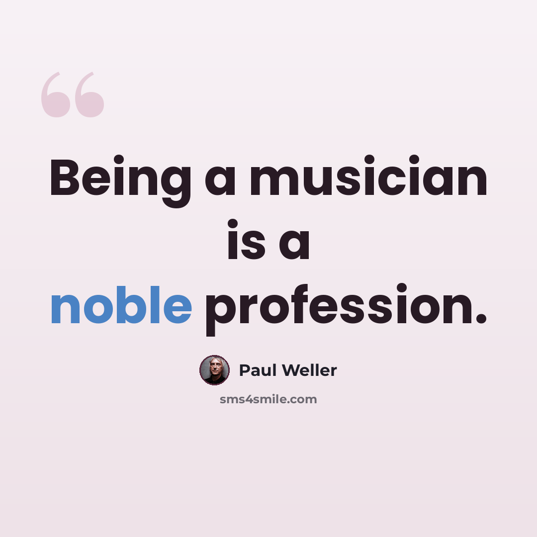“Being a musician is a noble profession.” quote by Paul Weller