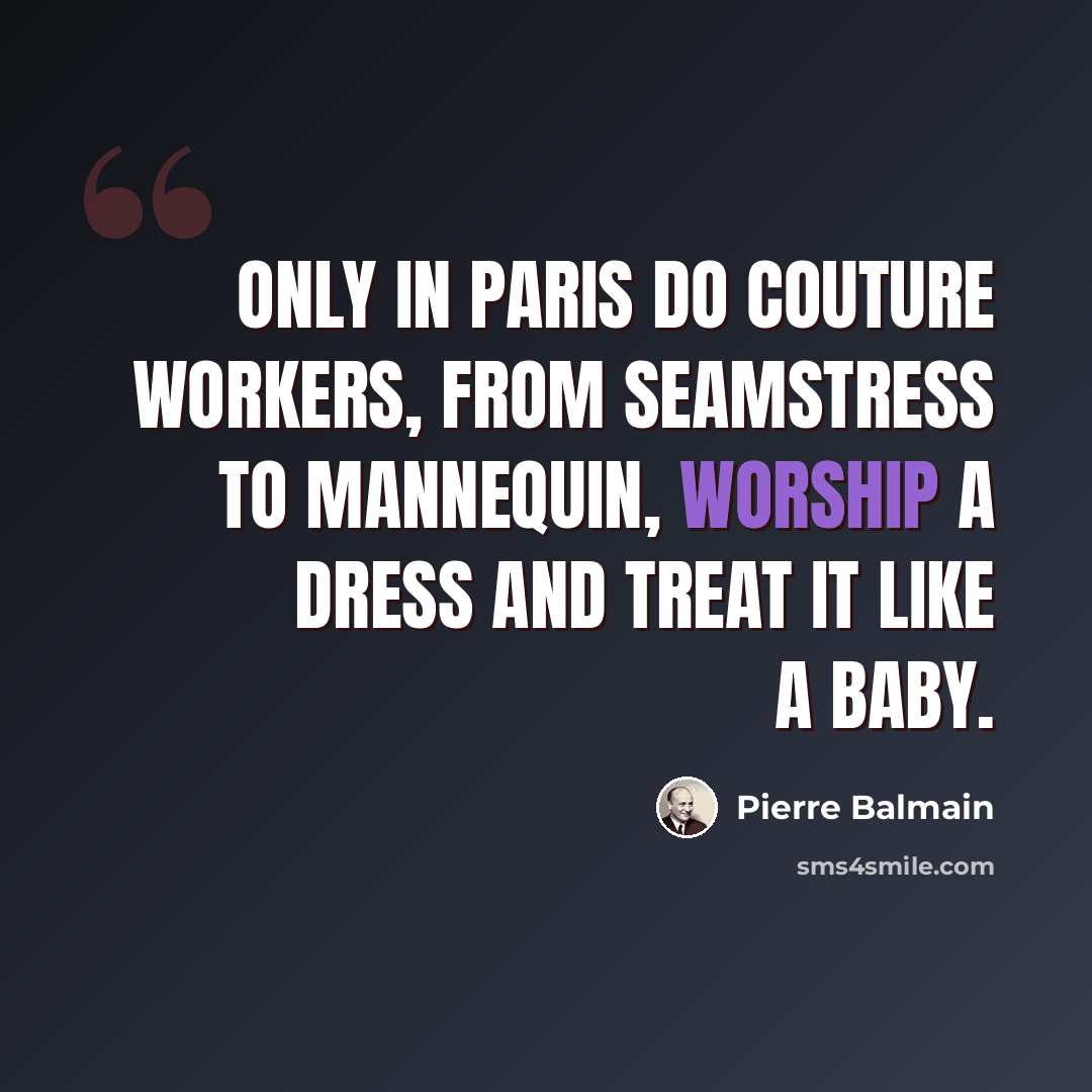 “Only in Paris do couture workers, from seamstress to mannequin, worship a dress and treat it like a baby.” quote by Pierre Balmain