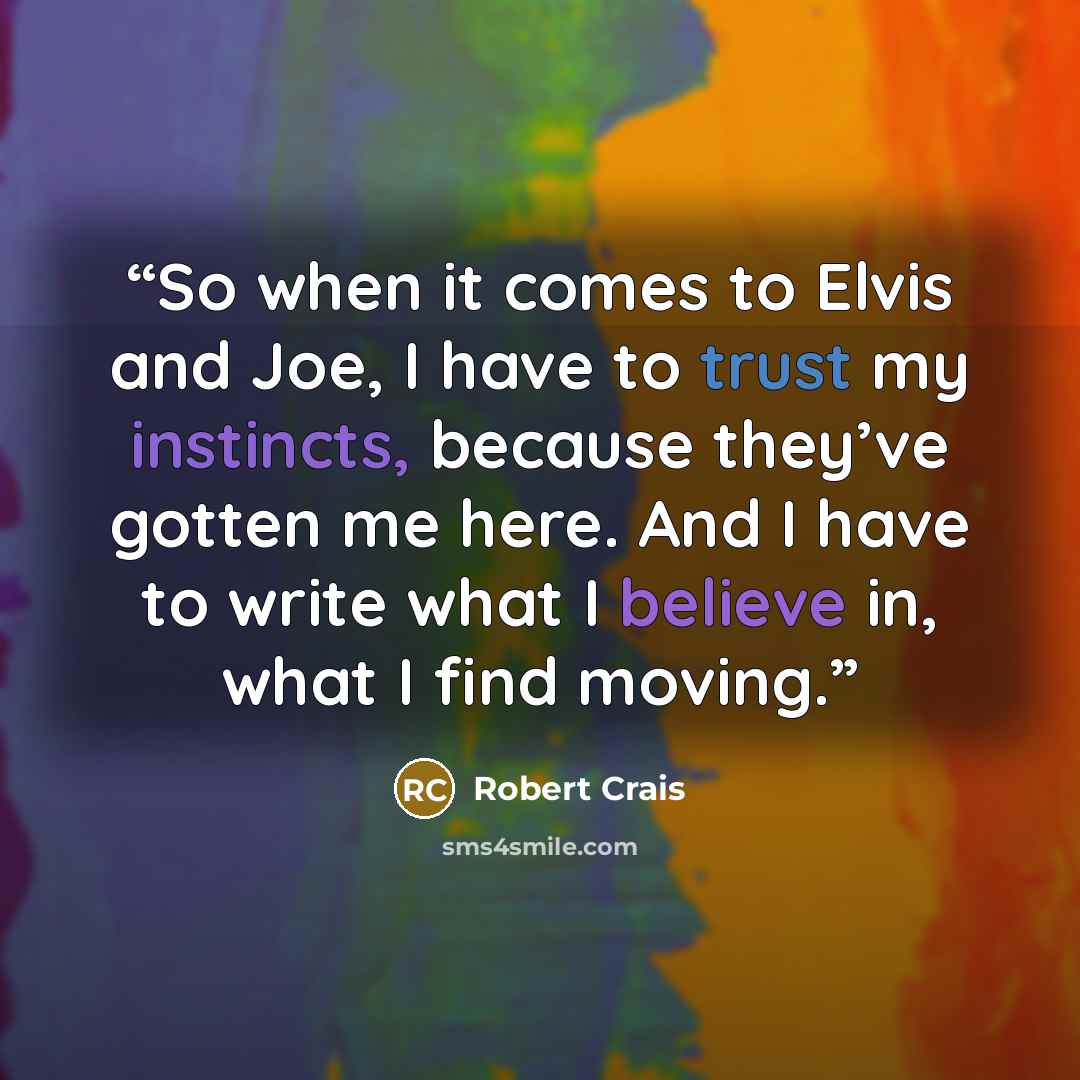 “So when it comes to Elvis and Joe, I have to trust my instincts, because they’ve gotten me here. And I have to write what I believe in, what I find moving.” quote by Robert Crais