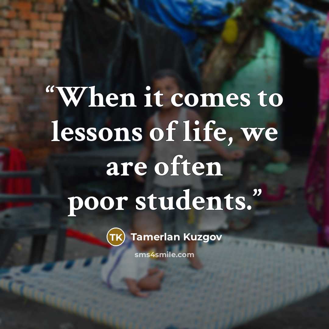 “When it comes to lessons of life, we are often poor students.” quote by Tamerlan Kuzgov