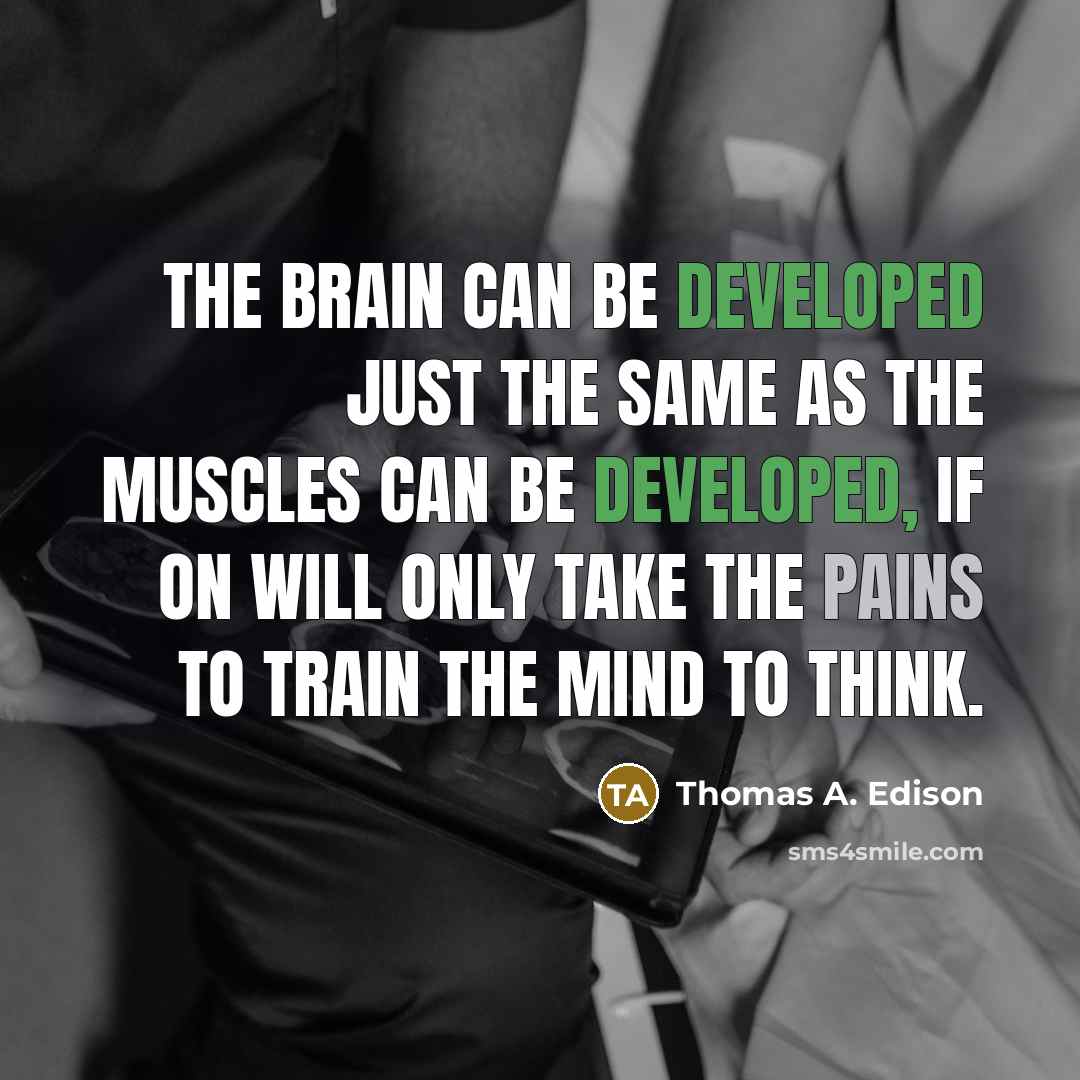 “The brain can be developed just the same as the muscles can be developed, if on will only take the pains to train the mind to think.” quote by Thomas A. Edison