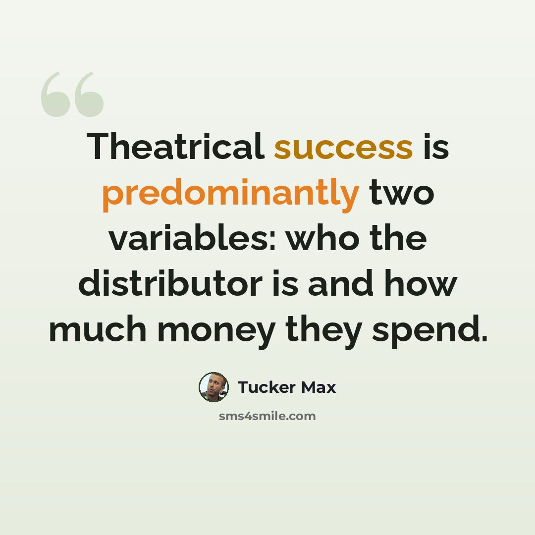 “Theatrical success is predominantly two variables: who the distributor is and how much money they spend.” quote by Tucker Max