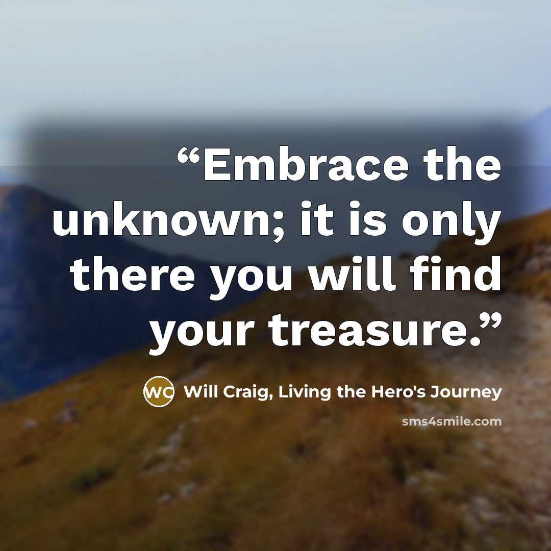 “Embrace the unknown; it is only there you will find your treasure.” quote by Will Craig, Living the Hero's Journey