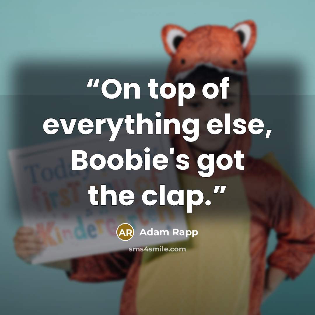 “On top of everything else, Boobie's got the clap.” quote by Adam Rapp