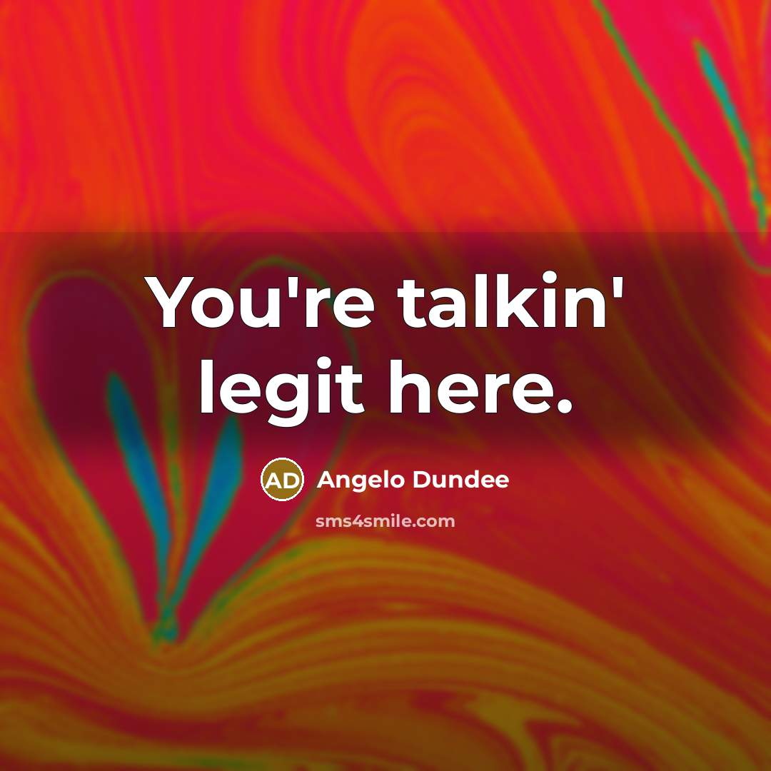 “You're talkin' legit here.” quote by Angelo Dundee