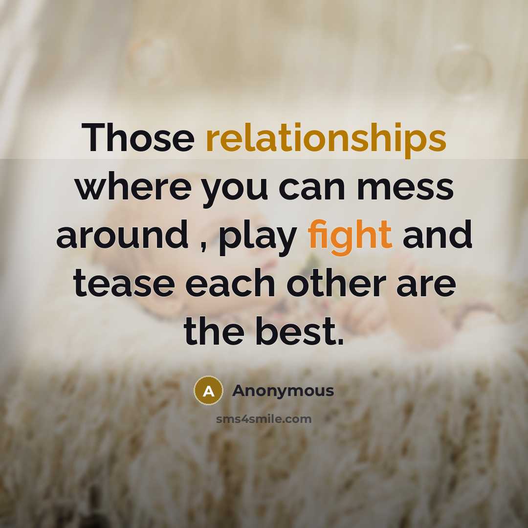 “Those relationships where you can mess around , play fight and tease each other are the best.” quote by Anonymous