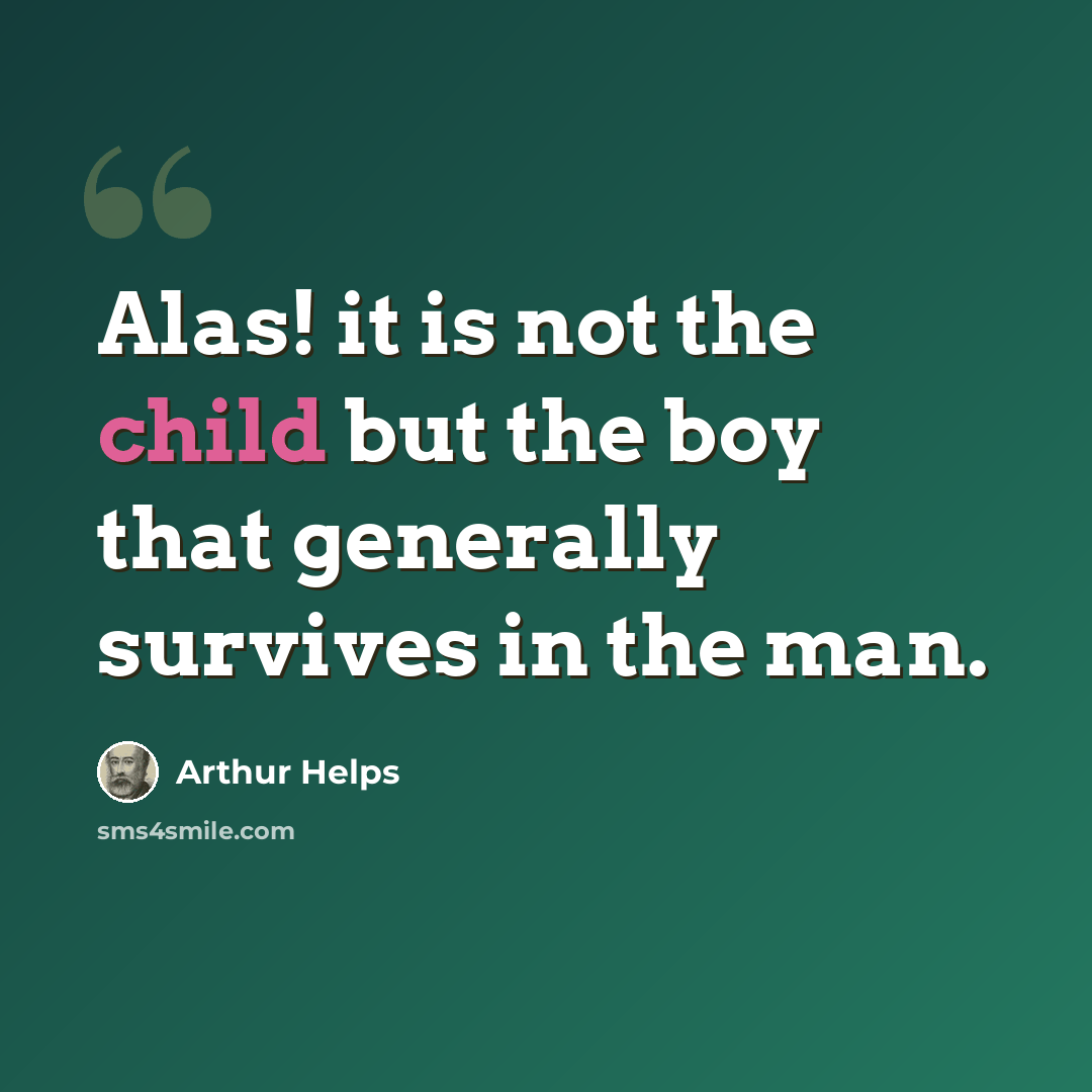“Alas! it is not the child but the boy that generally survives in the man.” quote by Arthur Helps