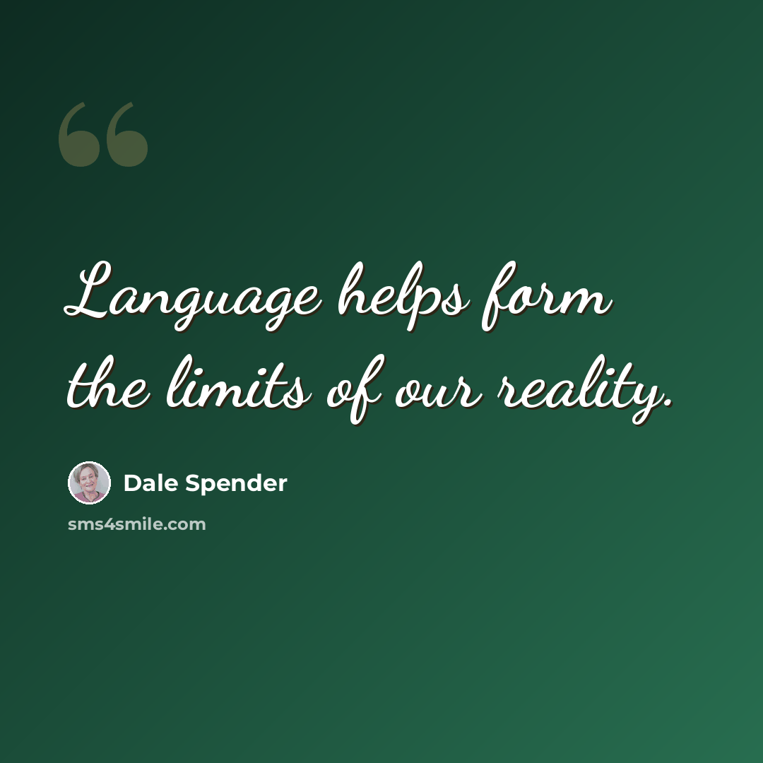 “Language helps form the limits of our reality.” quote by Dale Spender