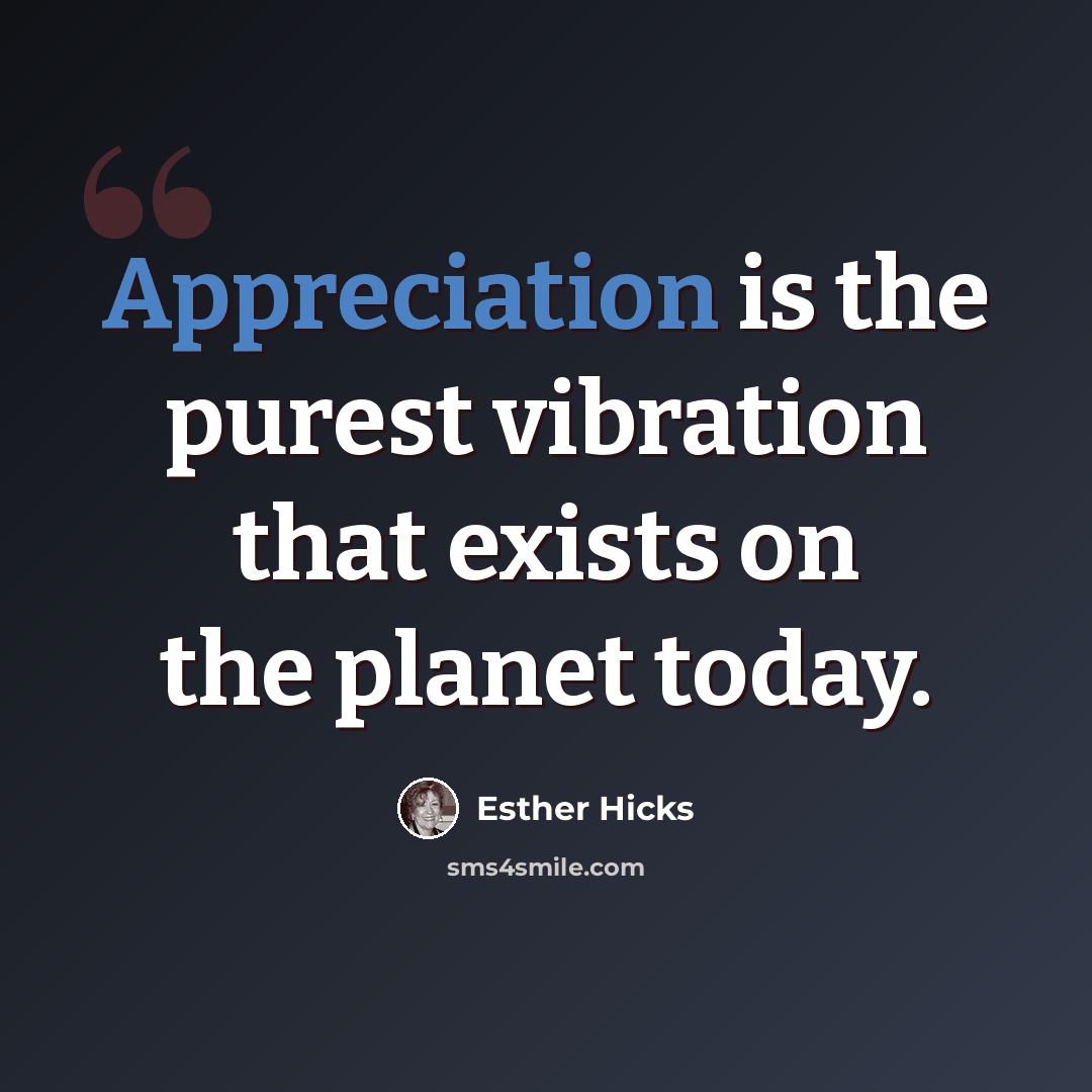 “Appreciation is the purest vibration that exists on the planet today.” quote by Esther Hicks