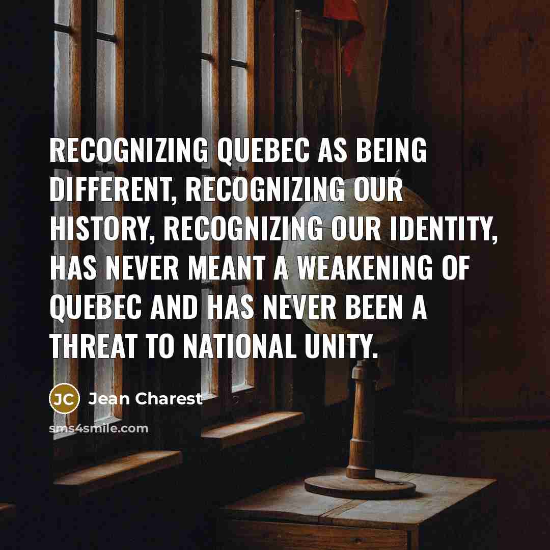 “Recognizing Quebec as being different, recognizing our history, recognizing our identity, has never meant a weakening of Quebec and has never been a threat to national unity.” quote by Jean Charest