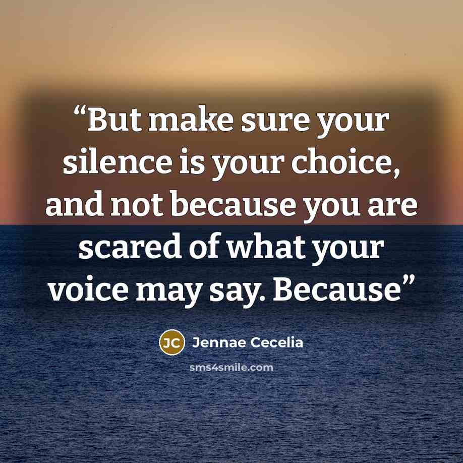 “But make sure your silence is your choice, and not because you are scared of what your voice may say. Because” quote by Jennae Cecelia