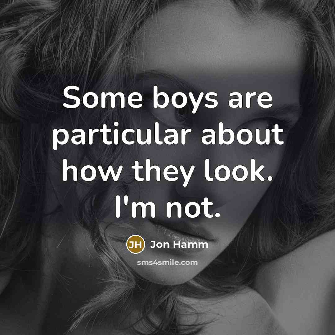 “Some boys are particular about how they look. I'm not.” quote by Jon Hamm