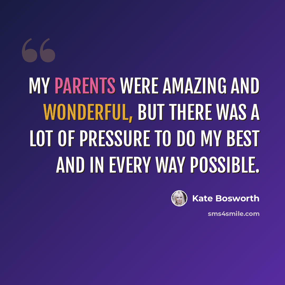 “My parents were amazing and wonderful, but there was a lot of pressure to do my best and in every way possible.” quote by Kate Bosworth