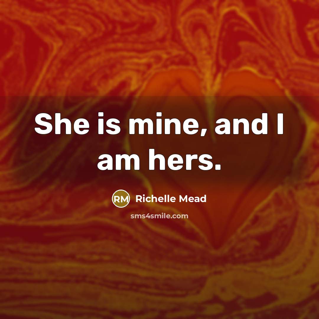 “She is mine, and I am hers.” quote by Richelle Mead